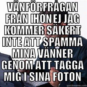 HEJ HEJ - VÄNFÖRFRÅGAN FRÅN EN TJEJ JAG INTE ALLS KÄNNER HON KOMMER SÄKERT INTE ATT SPAMMA MINA VÄNNER GENOM ATT TAGGA MIG I SINA FOTON Lonely Computer Guy