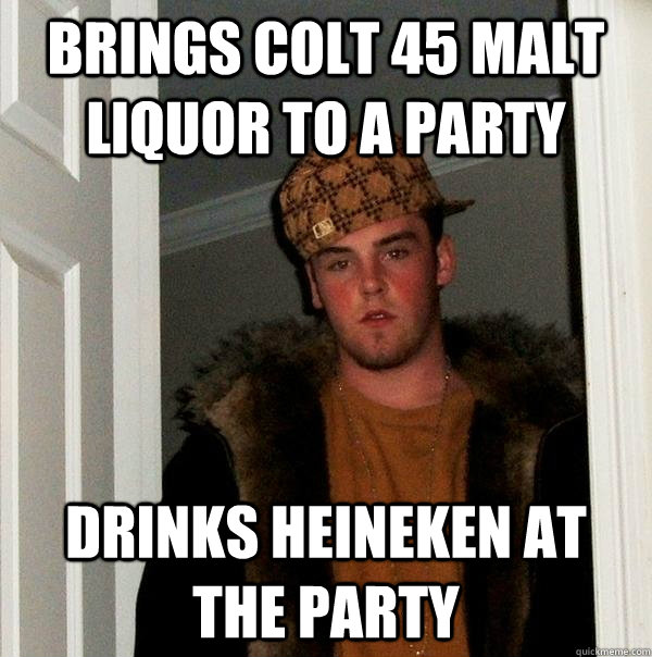 Brings Colt 45 malt liquor to a party drinks heineken at the party  Scumbag Steve