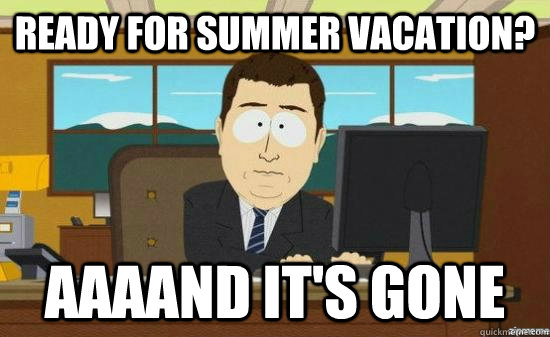 Ready for summer vacation? AAAAND It's gone  aaaand its gone