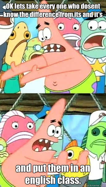 OK lets take every one who dosent know the difference from its and it's and put them in an english class.  Push it somewhere else Patrick