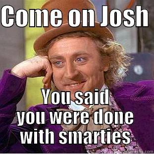 COME ON JOSH  YOU SAID YOU WERE DONE WITH SMARTIES Condescending Wonka