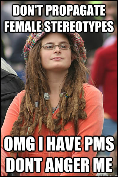 Don't propagate female stereotypes OMG I have PMS dont anger me  Bad Argument Hippie