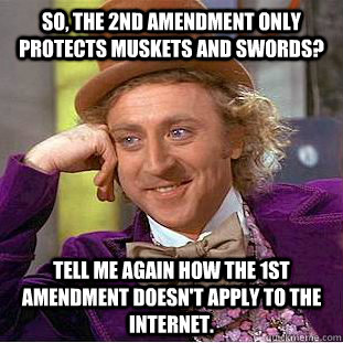 So, the 2nd Amendment only protects muskets and swords? Tell me again how the 1st Amendment doesn't apply to the internet.  Condescending Wonka