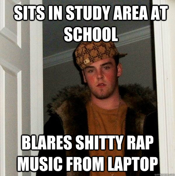 Sits in study area at school blares shitty rap music from laptop  Scumbag Steve
