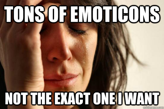 Tons of emoticons Not the exact one I want  First World Problems