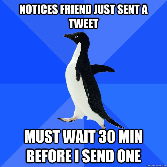 Notices friend just sent a tweet Must wait 30 min before I send one  Socially Awkward Penguin