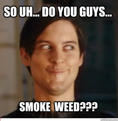 so uh... do you guys... Smoke  weed???  Creepy Tobey Maguire