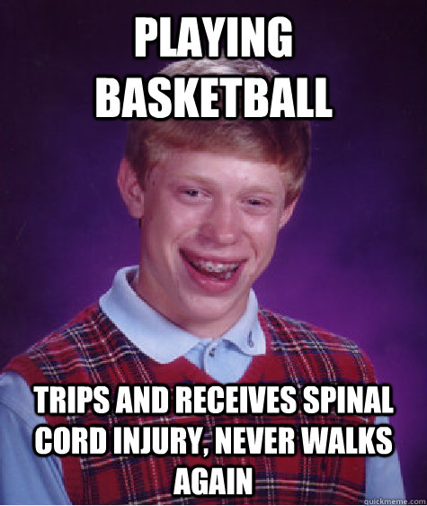 Playing Basketball Trips and receives spinal cord injury, never walks again  Bad Luck Brian
