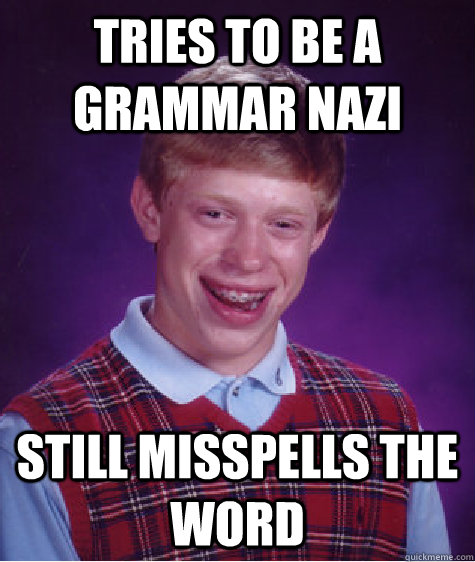 Tries to be a grammar nazi still misspells the word  Bad Luck Brian