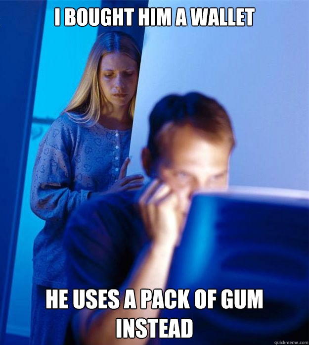 I bought him a wallet he uses a pack of gum instead  Redditors Wife