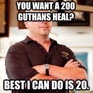 You want a 200 guthans heal? Best i can do is 20. - You want a 200 guthans heal? Best i can do is 20.  Scumbag Pawn Stars.