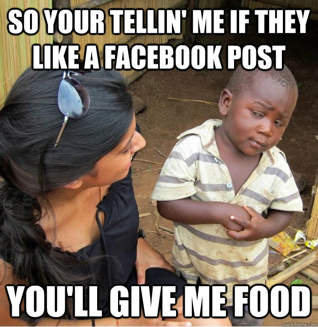 So your tellin' me if they like a facebook post you'll give me food  Skeptical Third World Kid
