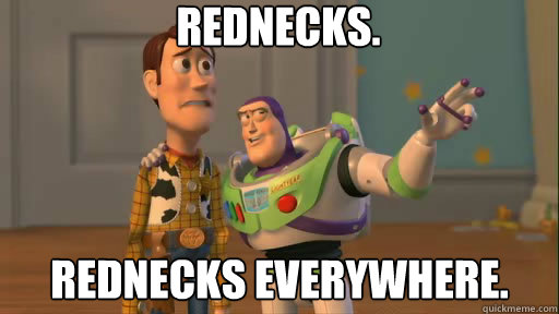 Rednecks. Rednecks Everywhere.  Everywhere