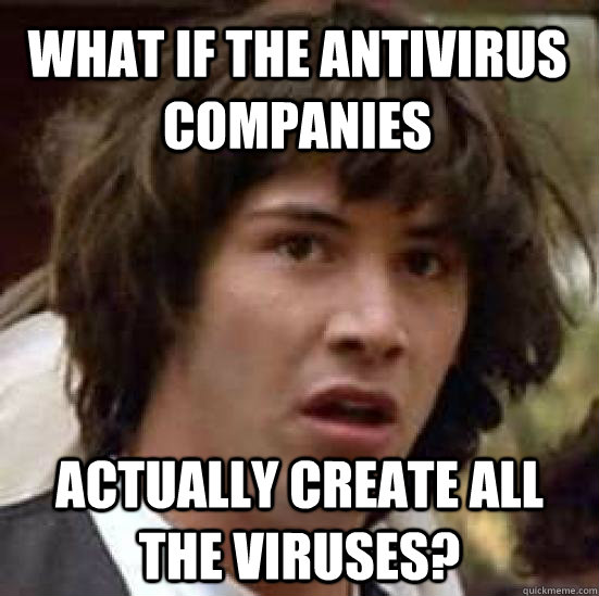 What if the antivirus companies actually create all the viruses?  conspiracy keanu