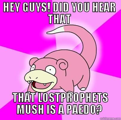 HEY GUYS! DID YOU HEAR THAT  THAT LOSTPROPHETS MUSH IS A PAEDO? Slowpoke
