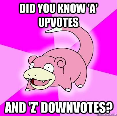 Did you know 'A' upvotes and 'Z' downvotes?  Slowpoke