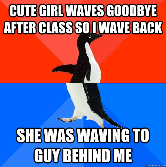 Cute girl waves goodbye after class so I wave back She was waving to guy behind me  Socially Awesome Awkward Penguin