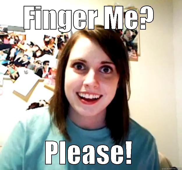 FINGER ME? PLEASE! Overly Attached Girlfriend