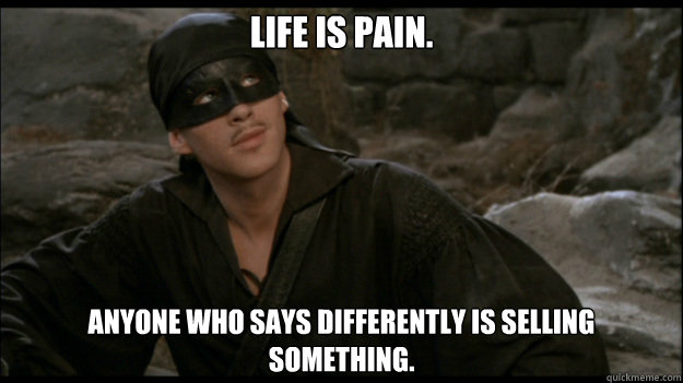 Life is pain. Anyone who says differently is selling something. - Life is pain. Anyone who says differently is selling something.  Princess Bride quote