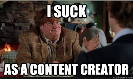I suck as a content creator - I suck as a content creator  No Up Votes Tommy