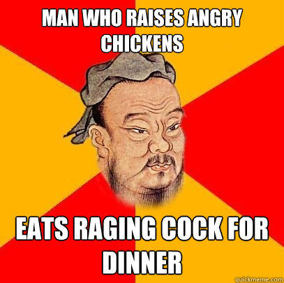 Man who raises angry chickens eats raging cock for dinner - Man who raises angry chickens eats raging cock for dinner  Confucius says