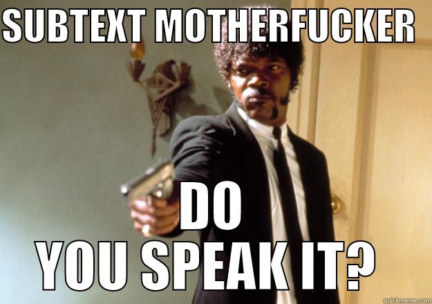 SUBTEXT MOTHERFUCKER   DO YOU SPEAK IT?  Samuel L Jackson