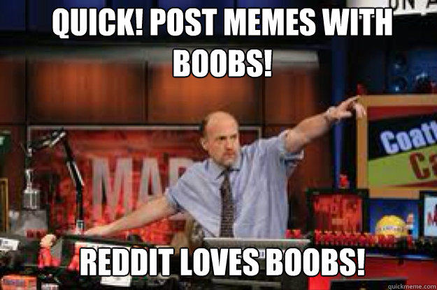 Quick! Post memes with boobs! reddit loves boobs! - Quick! Post memes with boobs! reddit loves boobs!  mad money