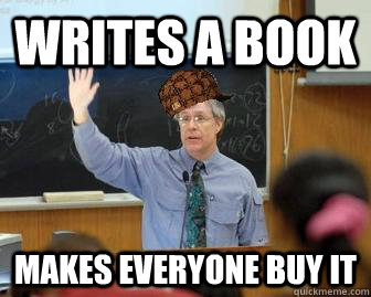 Writes a book makes everyone buy it   Scumbag Professor