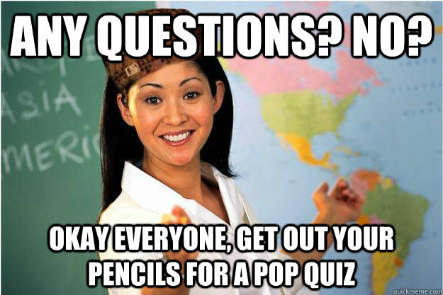 any questions? no? okay everyone, get out your pencils for a pop quiz - any questions? no? okay everyone, get out your pencils for a pop quiz  Scumbag Teacher