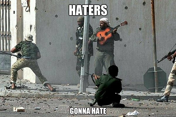 Haters gonna hate  Haters gonna hate