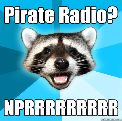 Pirate Radio? NPRRRRRRRRR  Lame Pun Coon
