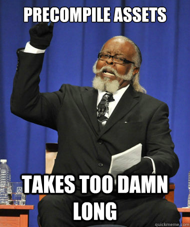 precompile assets takes too damn long  The Rent Is Too Damn High