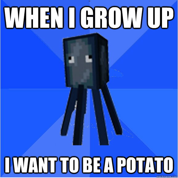 When I grow up i want to be a potato  