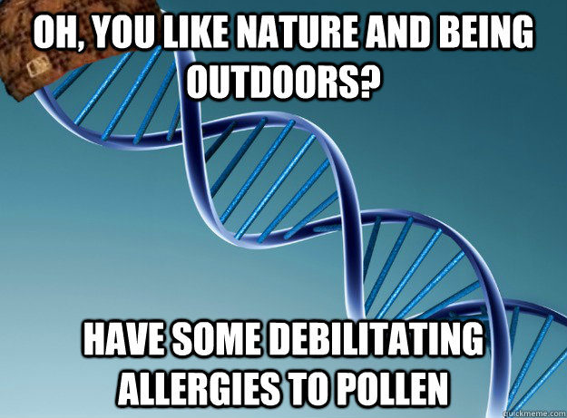 oh, you like nature and being outdoors? have some debilitating allergies to pollen  Scumbag Genetics