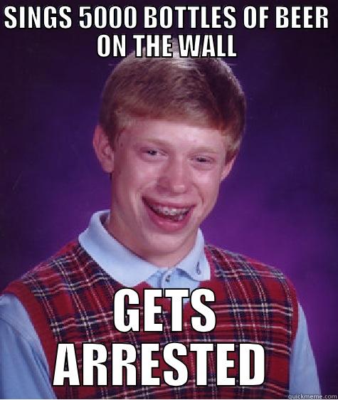 SINGS 5000 BOTTLES OF BEER ON THE WALL GETS ARRESTED  Bad Luck Brian