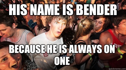 His name is bender Because he is always on one  Sudden Clarity Clarence
