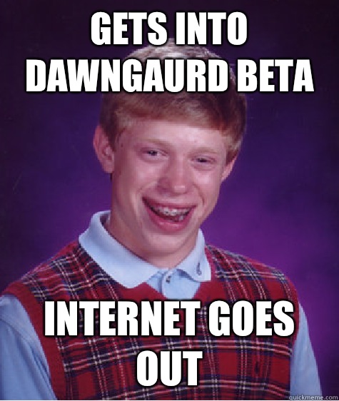 Gets into dawngaurd beta Internet goes out  Bad Luck Brian
