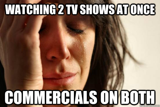 Watching 2 TV Shows at Once Commercials on both  First World Problems