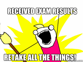 received exam results  Retake all the things!  All The Things