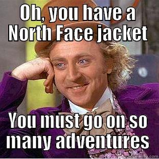 OH, YOU HAVE A NORTH FACE JACKET YOU MUST GO ON SO MANY ADVENTURES Condescending Wonka