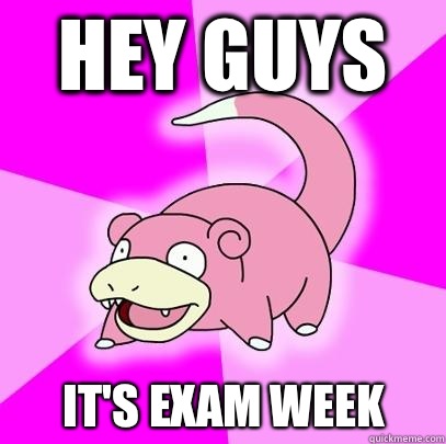 Hey guys It's exam week  Slowpoke