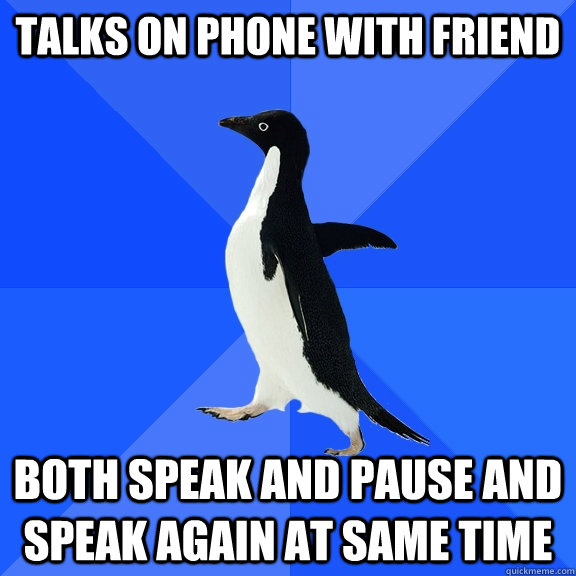 talks on phone with friend both speak and pause and speak again at same time  Socially Awkward Penguin