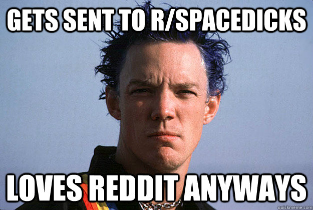 GEts sent to r/spacedicks loves reddit anyways  Good Guy Matthew Lillard