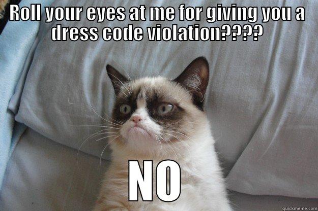 dress code meme - ROLL YOUR EYES AT ME FOR GIVING YOU A DRESS CODE VIOLATION???? NO Grumpy Cat