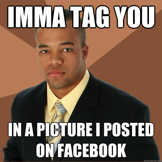 Imma tag you in a picture i posted on facebook  Successful Black Man