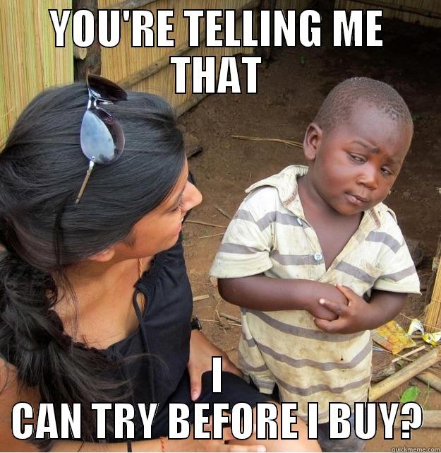 YOU'RE TELLING ME THAT I CAN TRY BEFORE I BUY? Skeptical Third World Kid