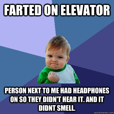 Farted on elevator  Person next to me had headphones on so they didn't hear it. And it didnt smell.   Success Kid