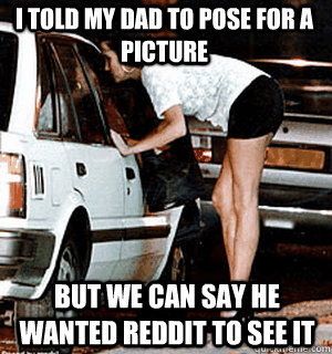 I told my dad to pose for a picture but we can say he wanted reddit to see it  Karma Whore