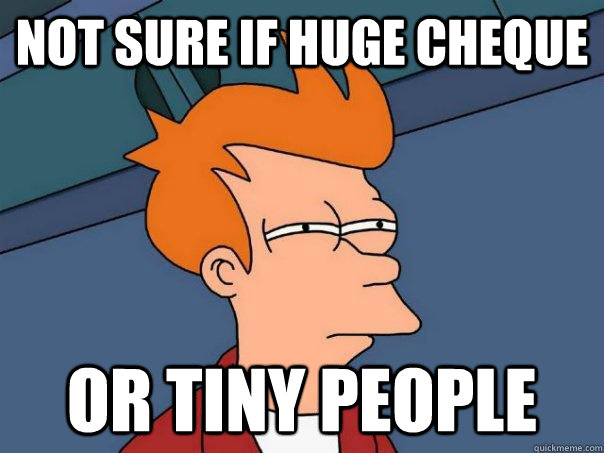 not sure if Huge cheque or tiny people  Futurama Fry