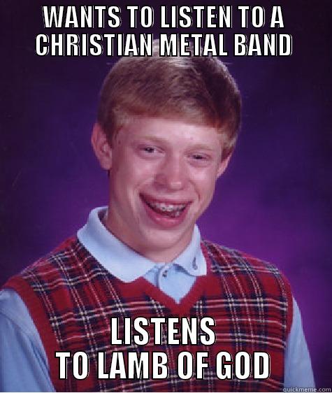 WANTS TO LISTEN TO A CHRISTIAN METAL BAND LISTENS TO LAMB OF GOD Bad Luck Brian